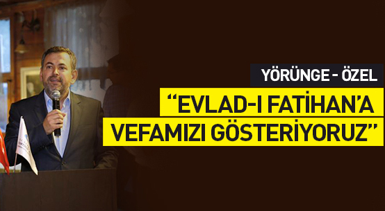 Mustafa Şentürk: Evlad-ı Fatihan’a vefamızı gösteriyoruz