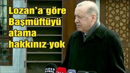 Erdoğan: Başmüftüyü Lozan'a göre sizin atama hakkınız yok