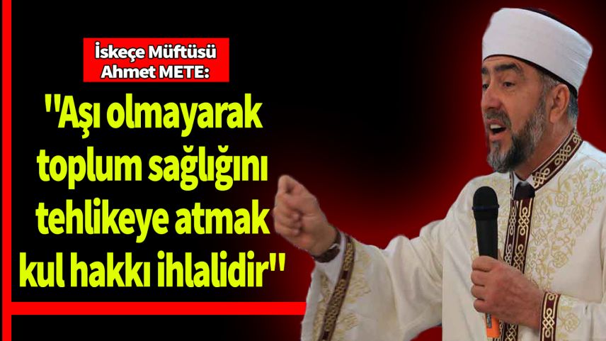 İskeçe Müftüsü Ahmet Mete, soydaşları aşı konusunda uyardı!
