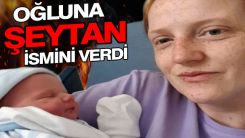 Oğluna 'şeytan' ismini verdi!