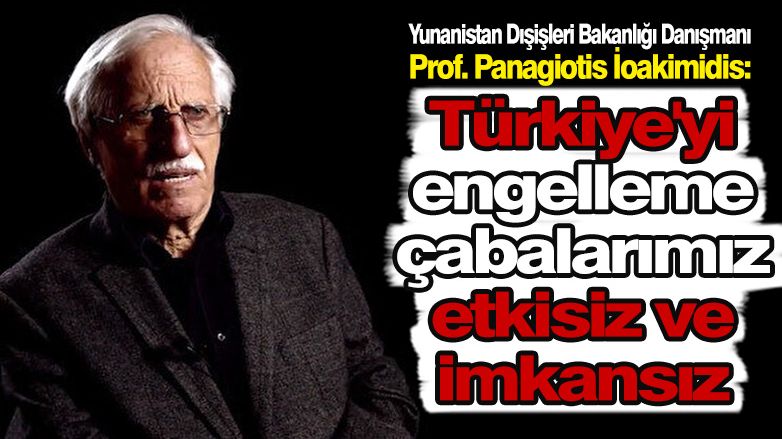 Prof. İoakimidis: 'Türkiye'yi engelleme çabalarımız etkisiz ve imkansız'