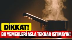 Bu yemekleri asla tekrar ısıtmayın!
