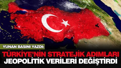 Yunan basını: 'Türkiye'nin adımları jeopolitik verileri değiştirdi'