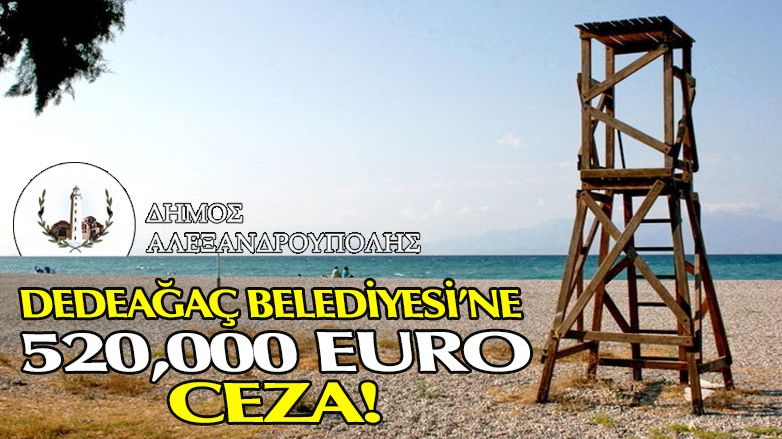 Dedeağaç Belediyesi’ne 520.000 euro ceza