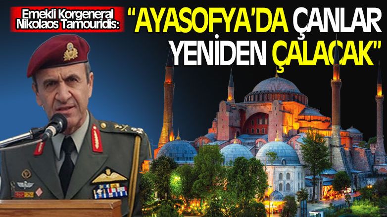 Emekli komutan Tamuridis: Ayasofya'da çanlar yeniden çalacak!