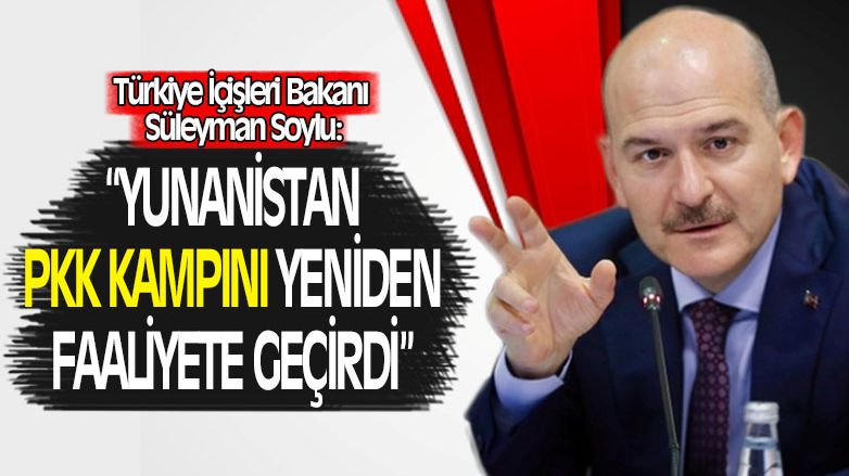 Soylu: 'Yunanistan PKK kampını harekete geçirdi'