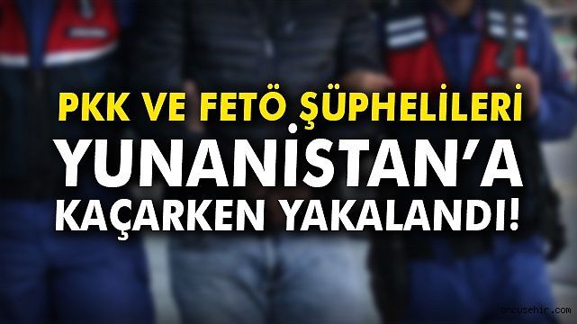 FETÖ ve PKK şüphelisi 2 kişi Yunanistan'a kaçarken yakalandı