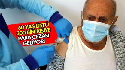 60’yaş üstü yaklaşık 300 bin kişiye para cezası geliyor