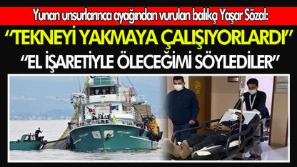 Yunan unsurlarınca ayağından vurulan balıkçı, teknelerinin yakılmaya çalışıldığını iddia etti