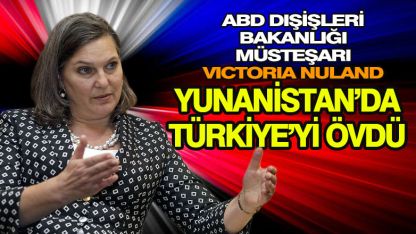 ABD’li müsteşar Nuland, Yunanistan’da Türkiye’yi övdü