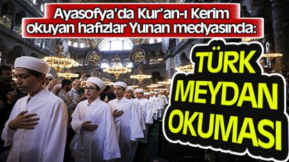 Yunan basını Ayasofya'da Kur'an-ı Kerim okuyan hafızlardan rahatsız oldu