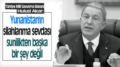 Akar: Yunanistan'ın silahlanma sevdası sunilikten başka bir şey değil
