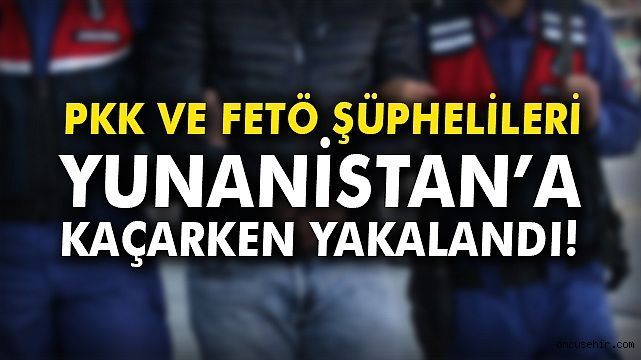 Yunanistan'a kaçmaya çalışan 15 FETÖ, 2 PKK üyesi yakalandı