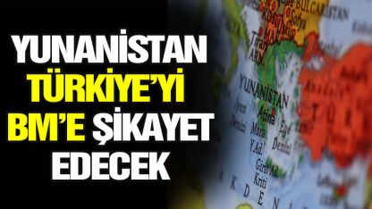Yunanistan, Türkiye'yi BM'ye şikayet edecek
