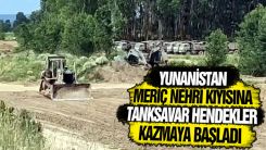 "Yunanistan, Meriç Nehri kıyısına hendek kazıyor!"