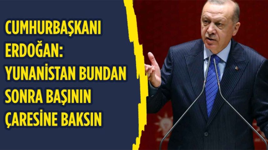 Erdoğan'dan Yunanistan açıklaması: Bundan sonra başlarının çaresine baksınlar
