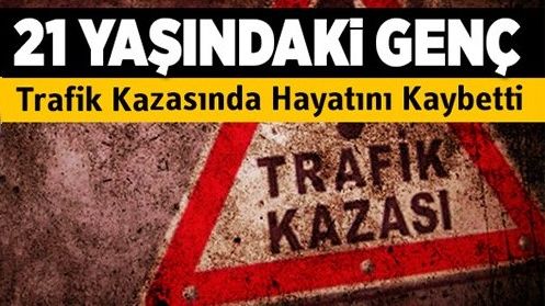 Feci kaza: 21 yaşında hayata veda etti!