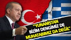 Erdoğan: Yunanistan bizim dengimiz değildir, olamaz!