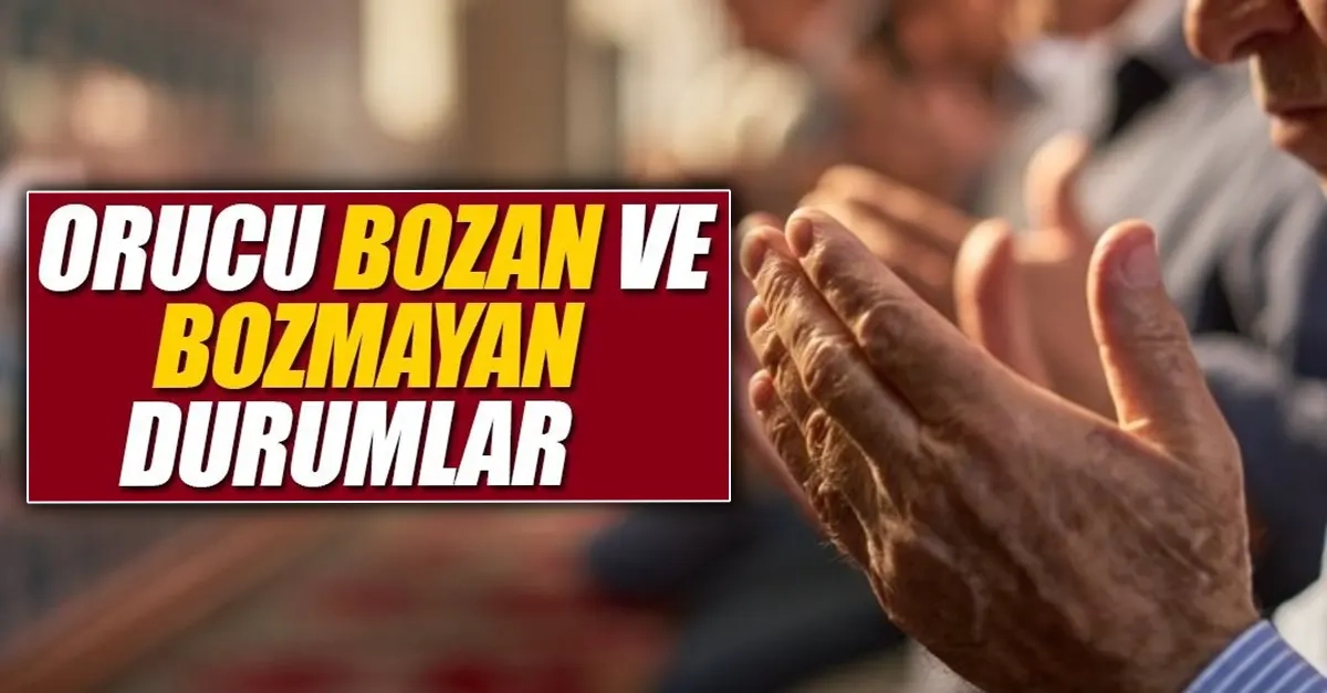 İşte orucu bozan ve bozmayan haller