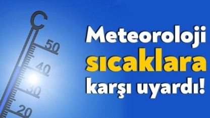Meteorolojiden aşırı sıcaklar konusunda uyarı!