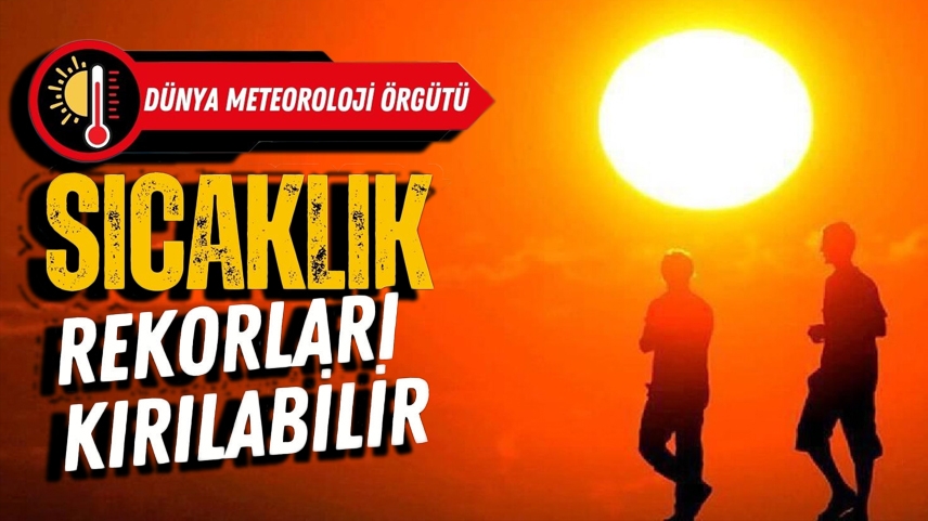 Dünya Meteoroloji Örgütü uyardı: Bazı ülkelerde sıcaklık rekorları kırılabilir
