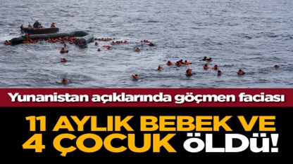 Yunanistan açıklarında göçmen faciası: 11 aylık bebek ve 4 çocuk öldü!