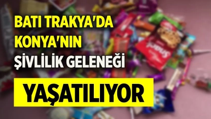 Batı Trakya'da Konya'nın Şivlilik geleneği yaşatılıyor