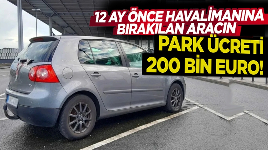 Almanya'da havalimanına bırakılan aracın park ücreti 200 bin euroyu geçti