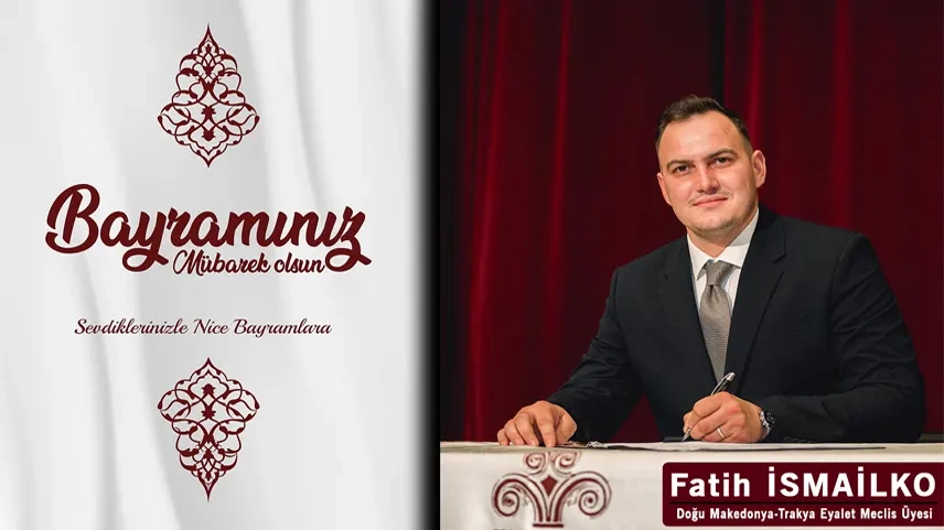 Doğu Makedonya - Trakya Eyalet Meclis Üyesi Fatih İSMAİLKO tüm soydaşlarımızın Ramazan bayramını en içten dilekleriyle tebrik eder