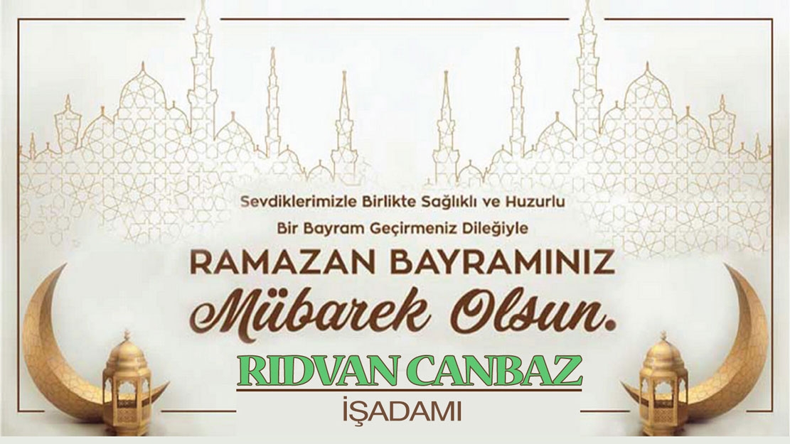 İş adamı Rıdvan CANBAZ Ramazan bayramınızı en içten dilekleriyle tebrik eder