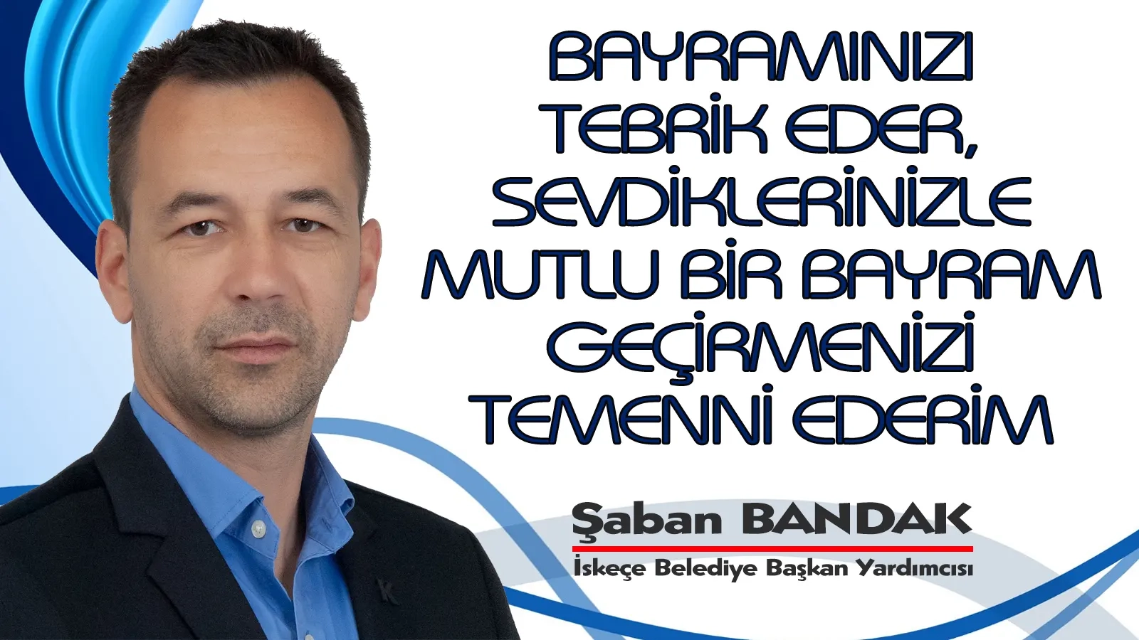 İskeçe Belediye Başkan Yardımcısı ŞABAN BANDAK Kurban bayramınızı en içten dilekleriyle tebrik eder