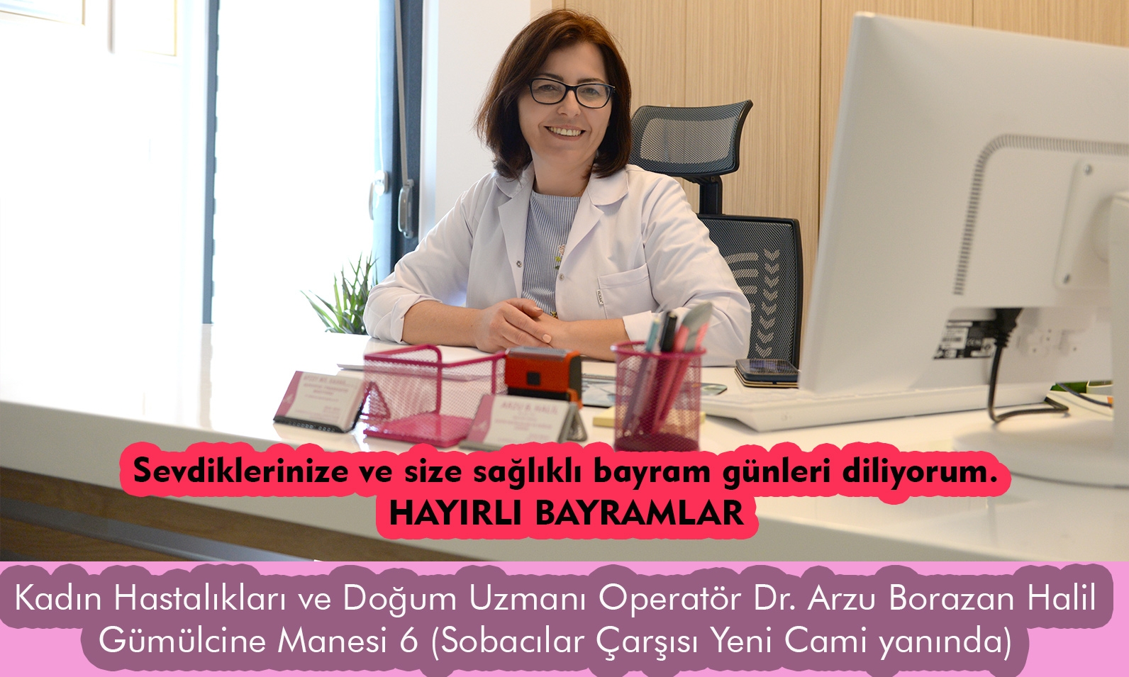 Kadın Hastalıkları ve Doğum Uzmanı Operatör Dr. ARZU BORAZAN HALİL sağlıklı ve huzurlu bayramlar diler