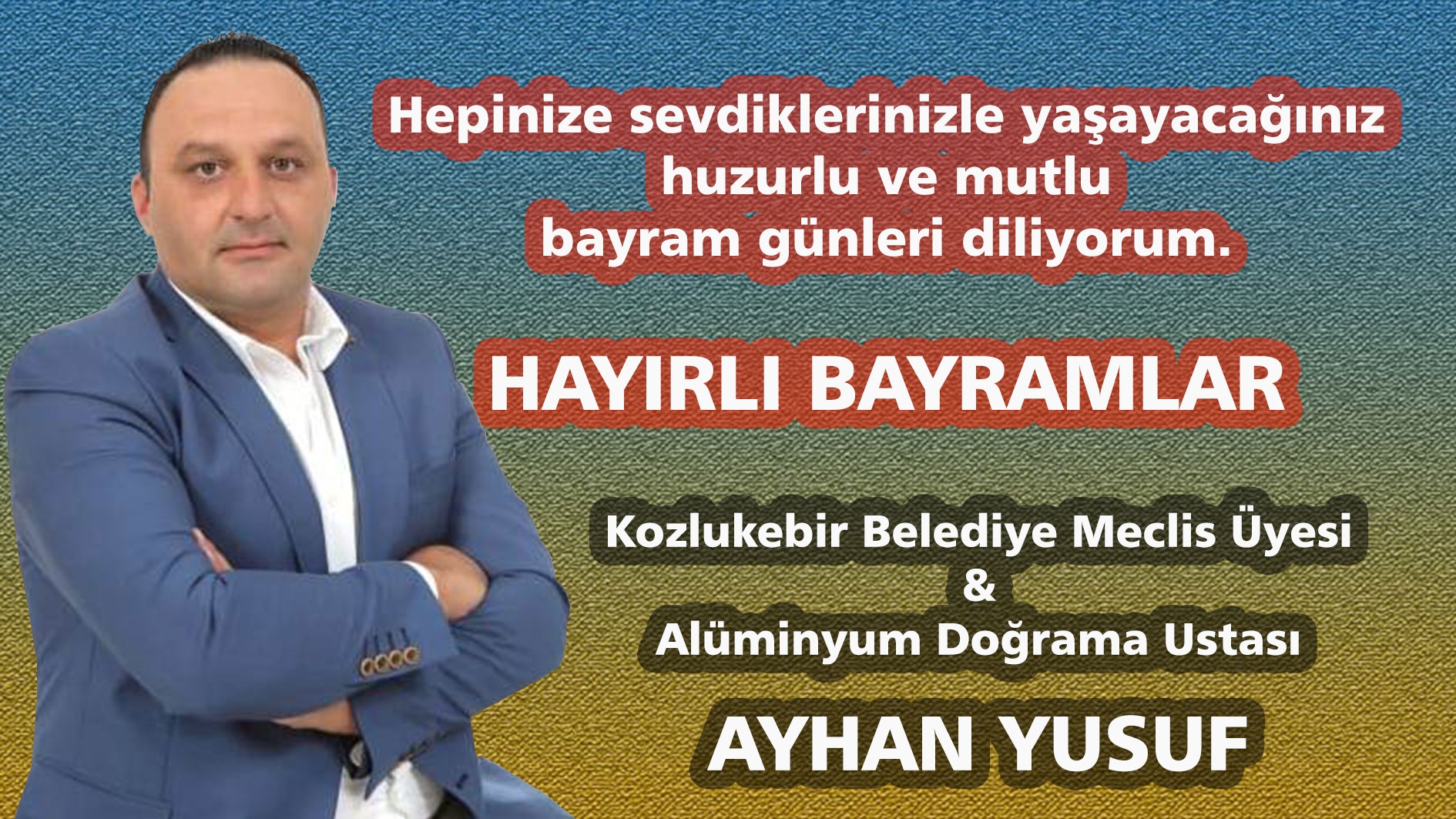 Kozlukebir Belediye Meclis Üyesi AYHAN YUSUF huzurlu ve mutlu bir bayram geçirmenizi diler 