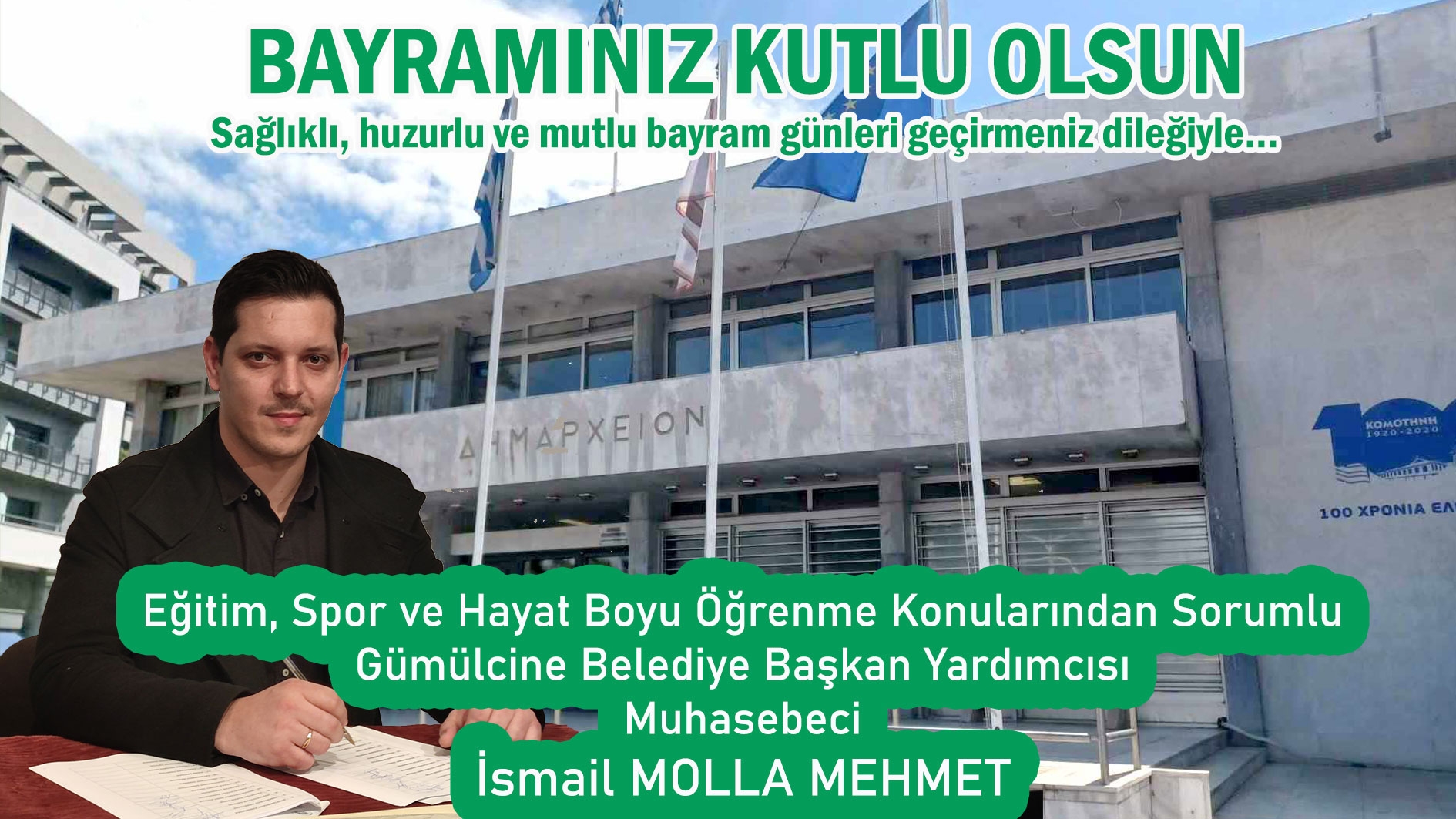 Gümülcine Belediye Başkan Yardımcısı İSMAİL MOLLA MEHMET tüm soydaşlarımızın sağlıklı, mutlu ve huzurlu bir bayram geçirmesini temenni eder