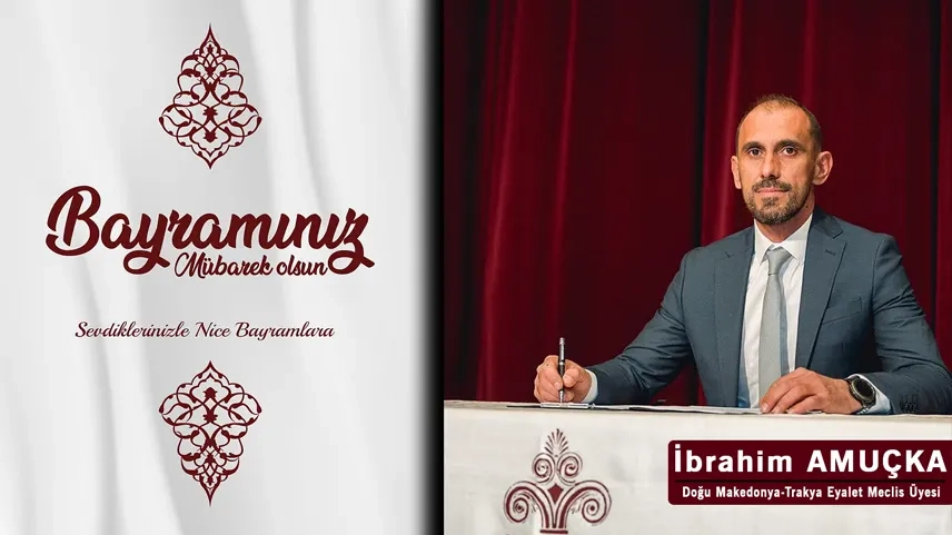 Doğu Makedonya - Trakya Eyalet Meclis Üyesi İbrahim AMUÇKA tüm soydaşlarımıza hayırlı bayramlar diler