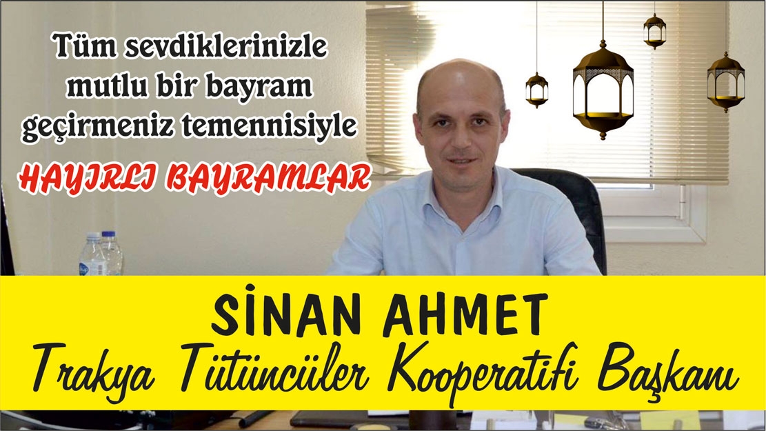 Trakya Tütüncüler Kooperatif Başkanı SİNAN AHMET tüm sevdiklerinizle mutlu bir bayram geçirmenizi diler 
