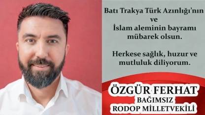 Bağımsız Rodop Milletvekili ÖZGÜR FERHAT tüm soydaşlarımızın bayramını tebrik eder, hayırlı bayramlar diler