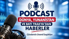 Podcast | Dünya, Yunanistan ve Batı Trakya'dan öne çıkan gelişmeler
