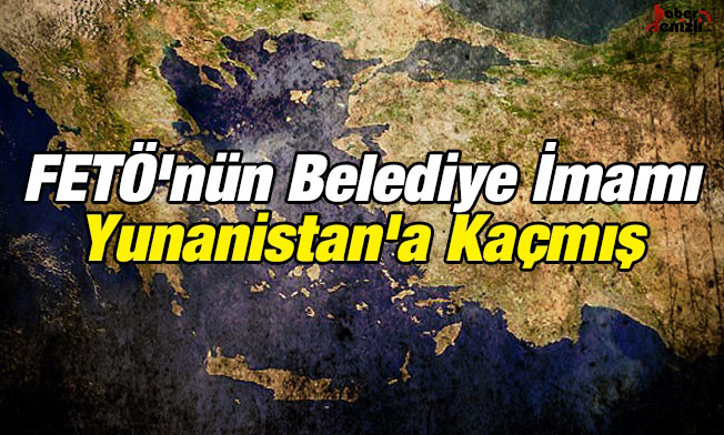 FETÖ'nün belediye imamı Yunanistan'a kaçmış