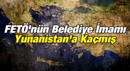 FETÖ'nün belediye imamı Yunanistan'a kaçmış